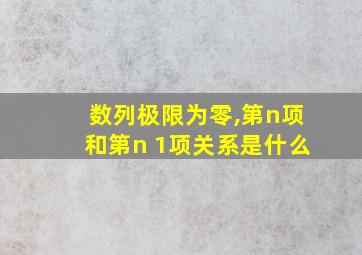 数列极限为零,第n项和第n 1项关系是什么